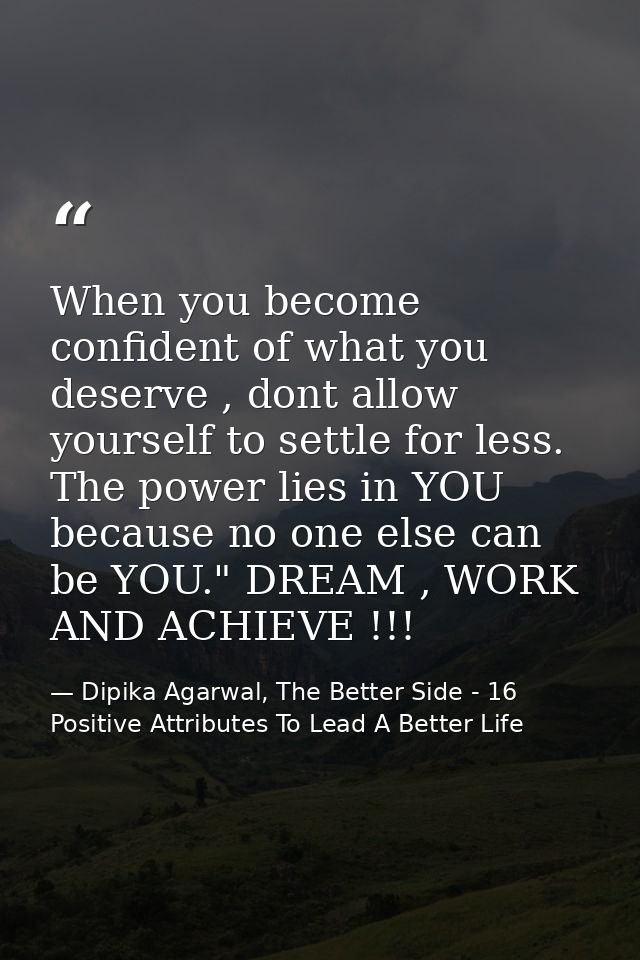 When you become confident of what you deserve , dont allow yourself to settle for less. The power lies in YOU because no — Dipika Agarwal, The Better Side - 16 Positive Attributes To Lead A Better Life