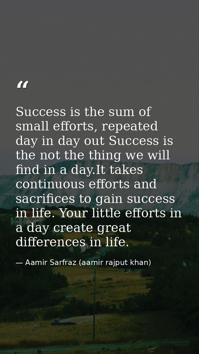 Success is the sum of small efforts, repeated day in day out Success is the not the thing we will find in a day.It takes — Aamir Sarfraz (aamir rajput khan)