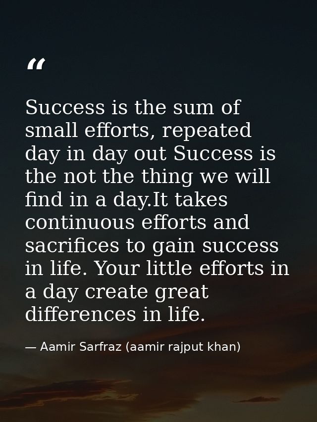 Success is the sum of small efforts, repeated day in day out Success is the not the thing we will find in a day.It takes — Aamir Sarfraz (aamir rajput khan)