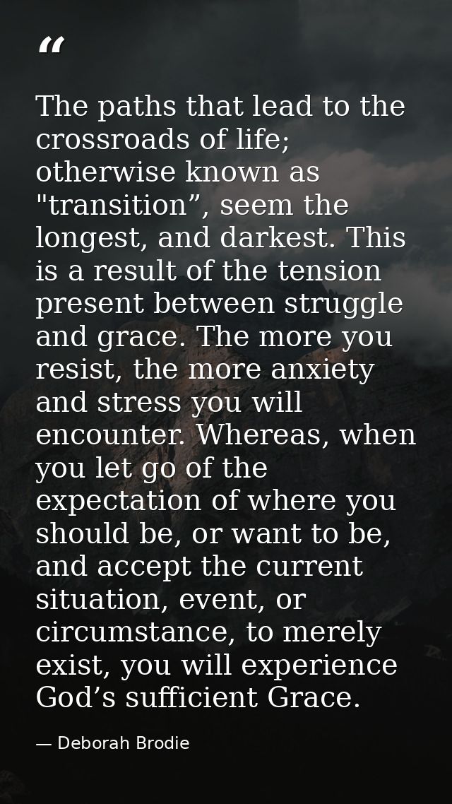 The paths that lead to the crossroads of life; otherwise known as "transition”, seem the longest, and darkest. This is a — Deborah Brodie
