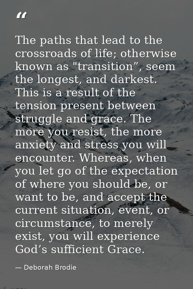 The paths that lead to the crossroads of life; otherwise known as "transition”, seem the longest, and darkest. This is a — Deborah Brodie
