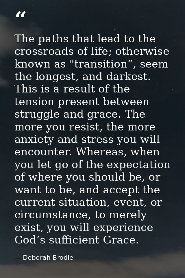 The paths that lead to the crossroads of life; otherwise known as "transition”, seem the longest, and darkest. This is a — Deborah Brodie