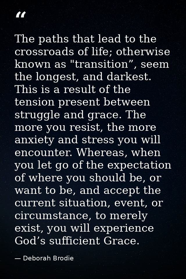 The paths that lead to the crossroads of life; otherwise known as "transition”, seem the longest, and darkest. This is a — Deborah Brodie