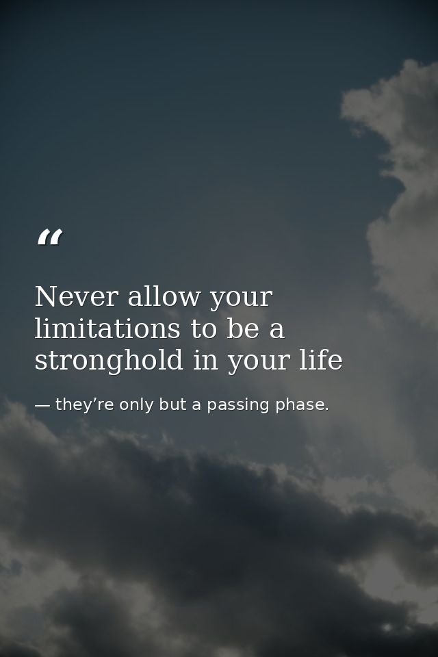 Never allow your limitations to be a stronghold in your life — they’re only but a passing phase.