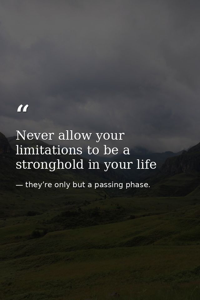 Never allow your limitations to be a stronghold in your life — they’re only but a passing phase.