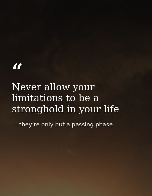 Never allow your limitations to be a stronghold in your life — they’re only but a passing phase.