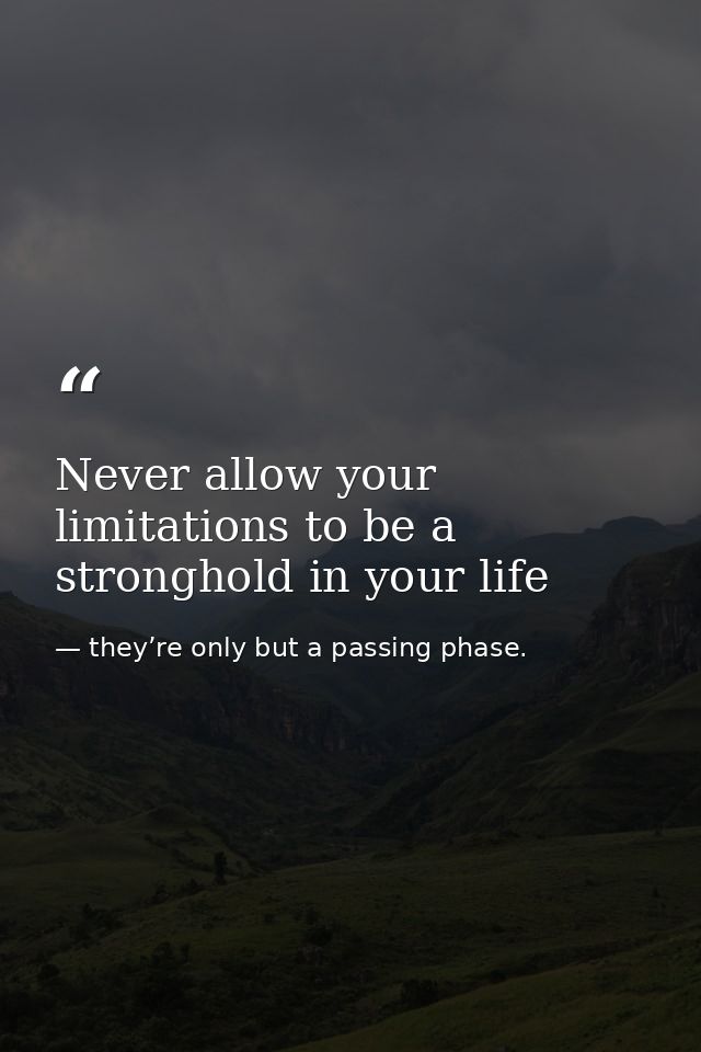 Never allow your limitations to be a stronghold in your life — they’re only but a passing phase.