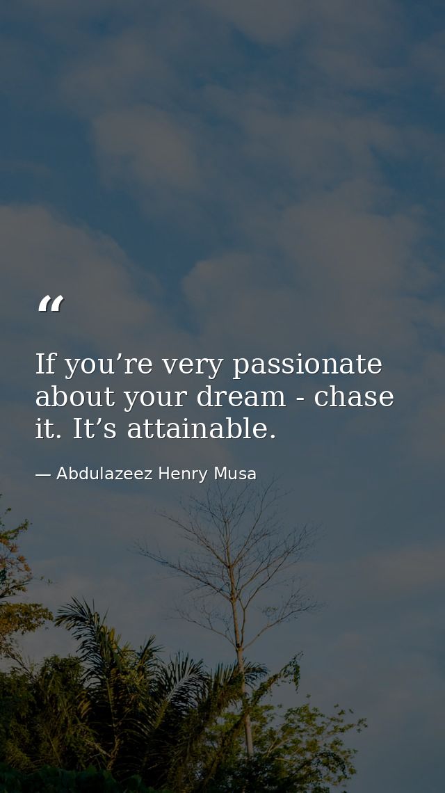 If you’re very passionate about your dream - chase it. It’s attainable. — Abdulazeez Henry Musa
