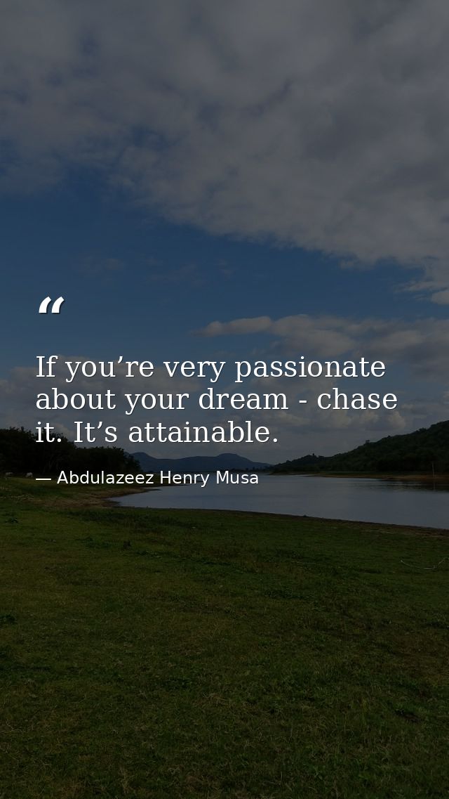 If you’re very passionate about your dream - chase it. It’s attainable. — Abdulazeez Henry Musa