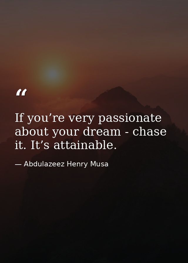 If you’re very passionate about your dream - chase it. It’s attainable. — Abdulazeez Henry Musa