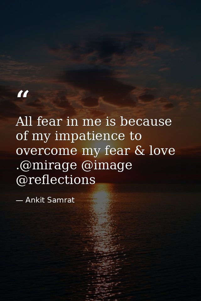 All fear in me is because of my impatience to overcome my fear & love .@mirage @image @reflections — Ankit Samrat