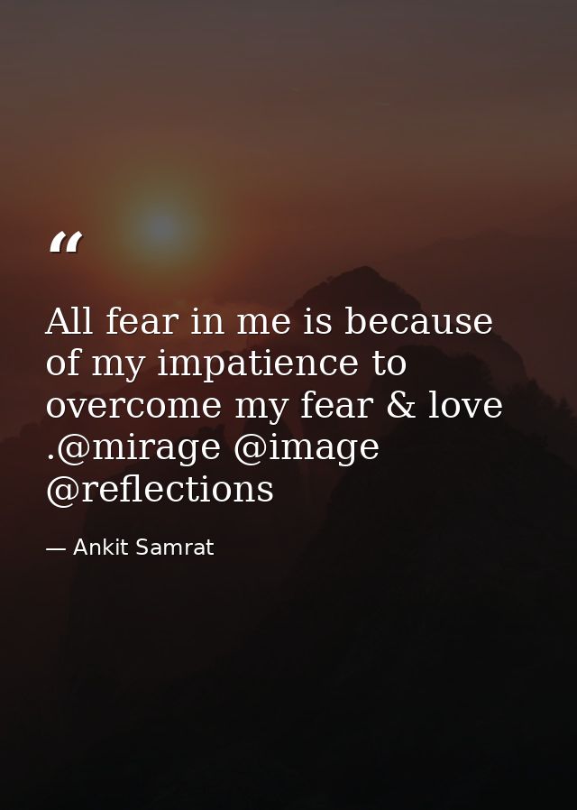 All fear in me is because of my impatience to overcome my fear & love .@mirage @image @reflections — Ankit Samrat