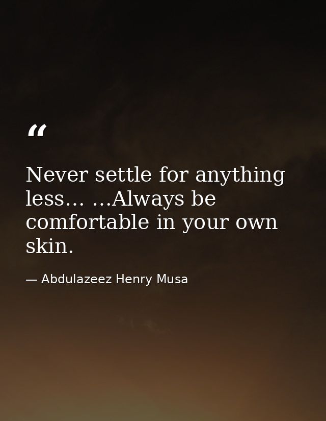 Never settle for anything less… …Always be comfortable in your own skin. — Abdulazeez Henry Musa
