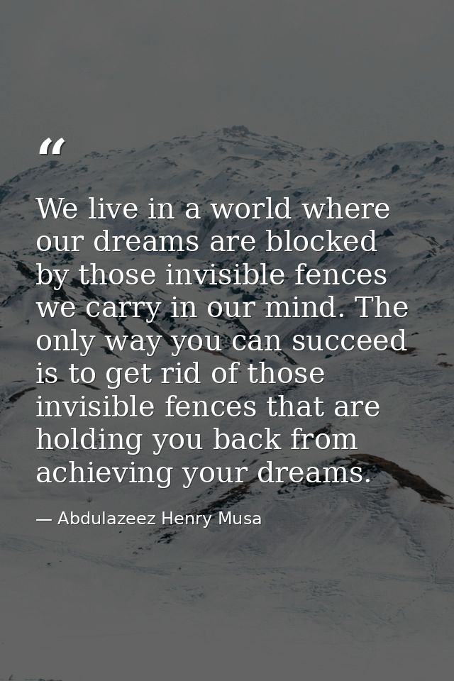 We live in a world where our dreams are blocked by those invisible fences we carry in our mind. The only way you can suc — Abdulazeez Henry Musa
