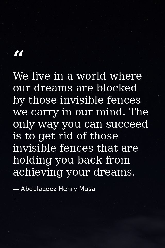 We live in a world where our dreams are blocked by those invisible fences we carry in our mind. The only way you can suc — Abdulazeez Henry Musa