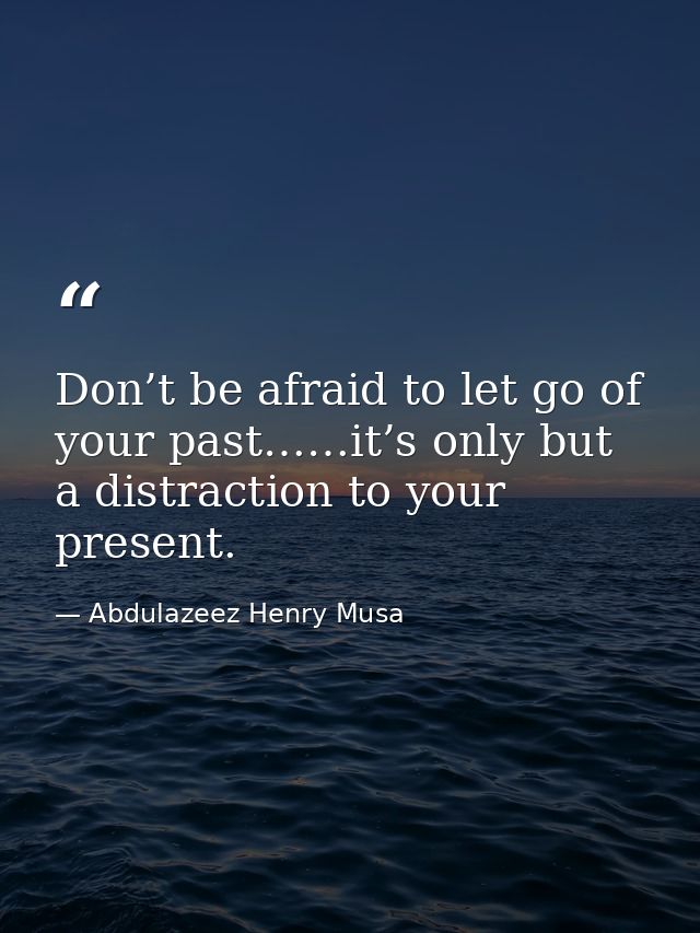 Don’t be afraid to let go of your past……it’s only but a distraction to your present. — Abdulazeez Henry Musa