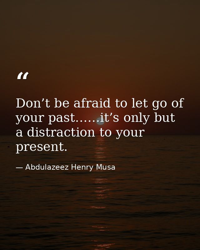 Don’t be afraid to let go of your past……it’s only but a distraction to your present. — Abdulazeez Henry Musa