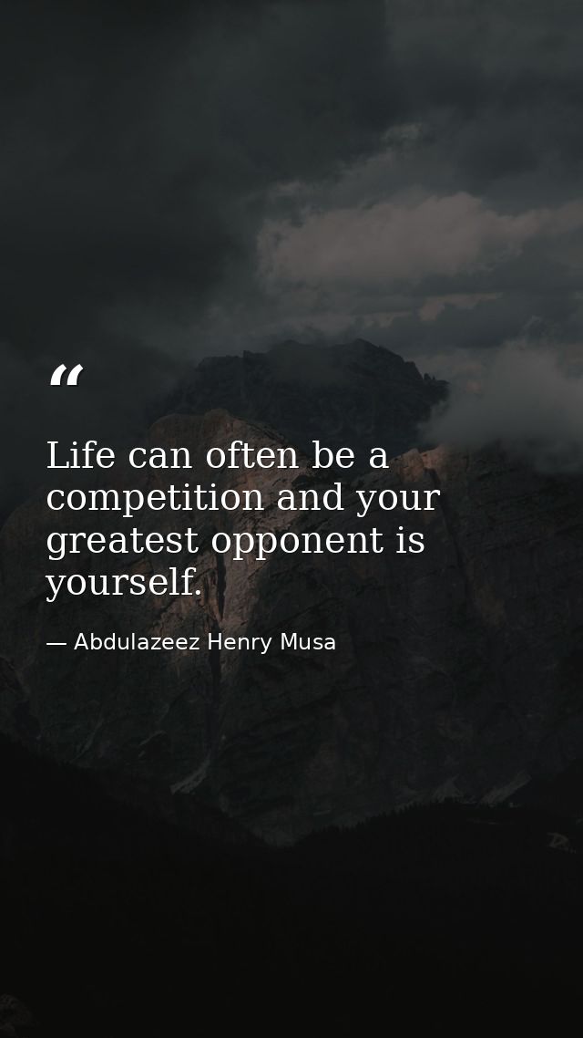 Life can often be a competition and your greatest opponent is yourself. — Abdulazeez Henry Musa