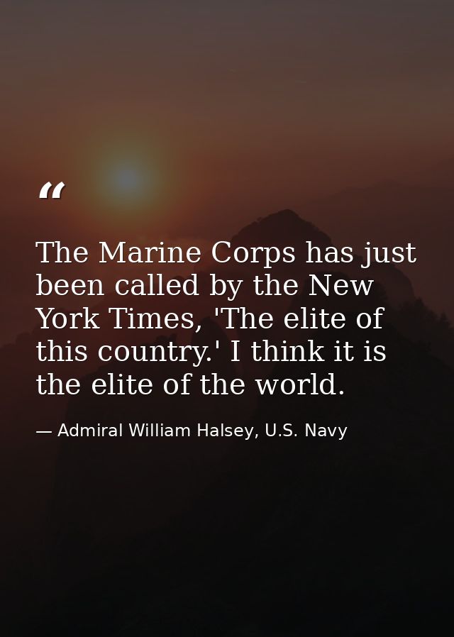 The Marine Corps has just been called by the New York Times, 'The elite of this country.' I think it is the elite of the — Admiral William Halsey, U.S. Navy