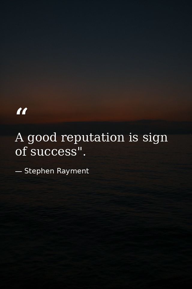 A good reputation is sign of success". — Stephen Rayment