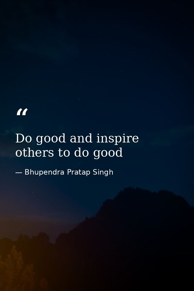 Do good and inspire others to do good — Bhupendra Pratap Singh