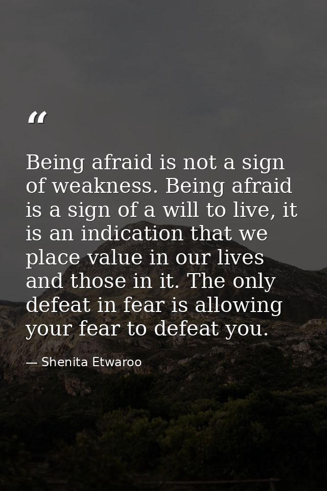 Being afraid is not a sign of weakness. Being afraid is a sign of a will to live, it is an indication that we place valu — Shenita Etwaroo