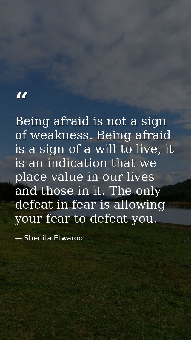 Being afraid is not a sign of weakness. Being afraid is a sign of a will to live, it is an indication that we place valu — Shenita Etwaroo