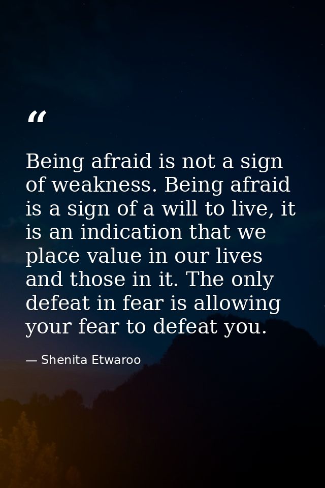 Being afraid is not a sign of weakness. Being afraid is a sign of a will to live, it is an indication that we place valu — Shenita Etwaroo