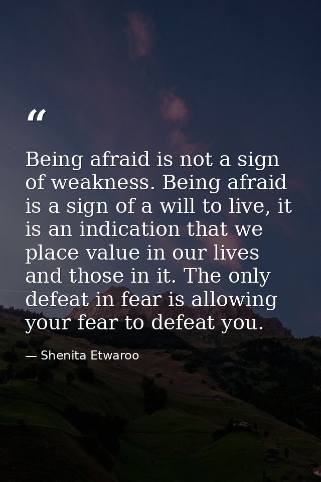 Being afraid is not a sign of weakness. Being afraid is a sign of a will to live, it is an indication that we place valu — Shenita Etwaroo