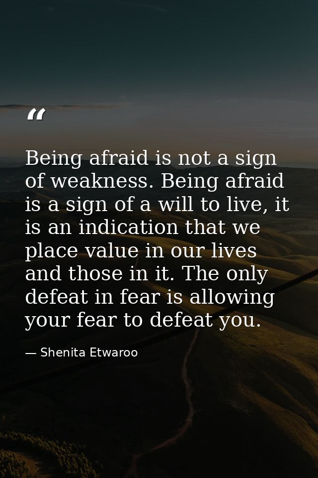 Being afraid is not a sign of weakness. Being afraid is a sign of a will to live, it is an indication that we place valu — Shenita Etwaroo