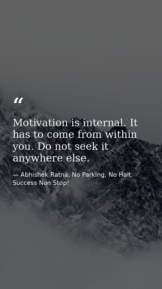Motivation is internal. It has to come from within you. Do not seek it anywhere else. — Abhishek Ratna, No Parking. No Halt. Success Non Stop!