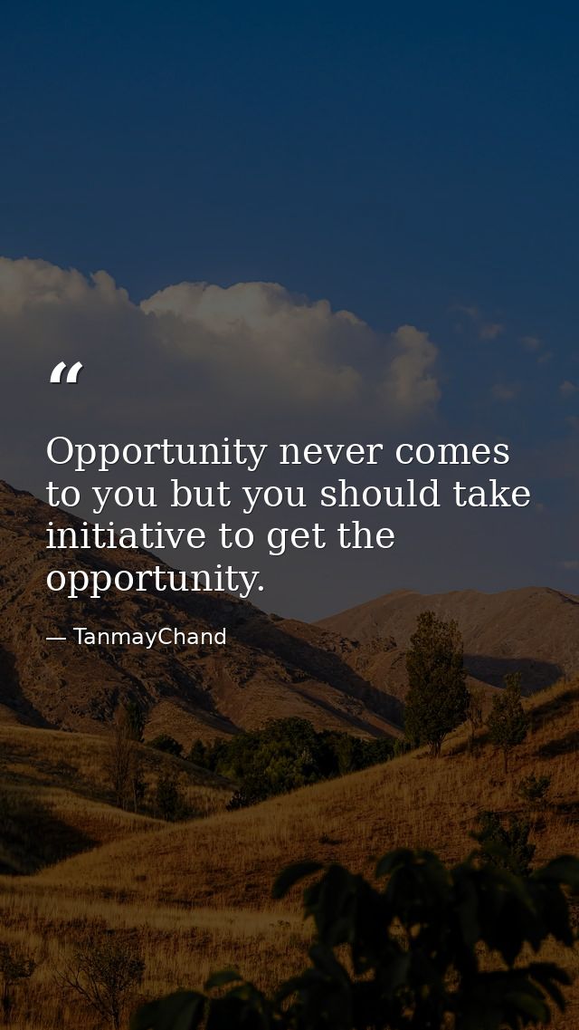Opportunity never comes to you but you should take initiative to get the opportunity. — TanmayChand