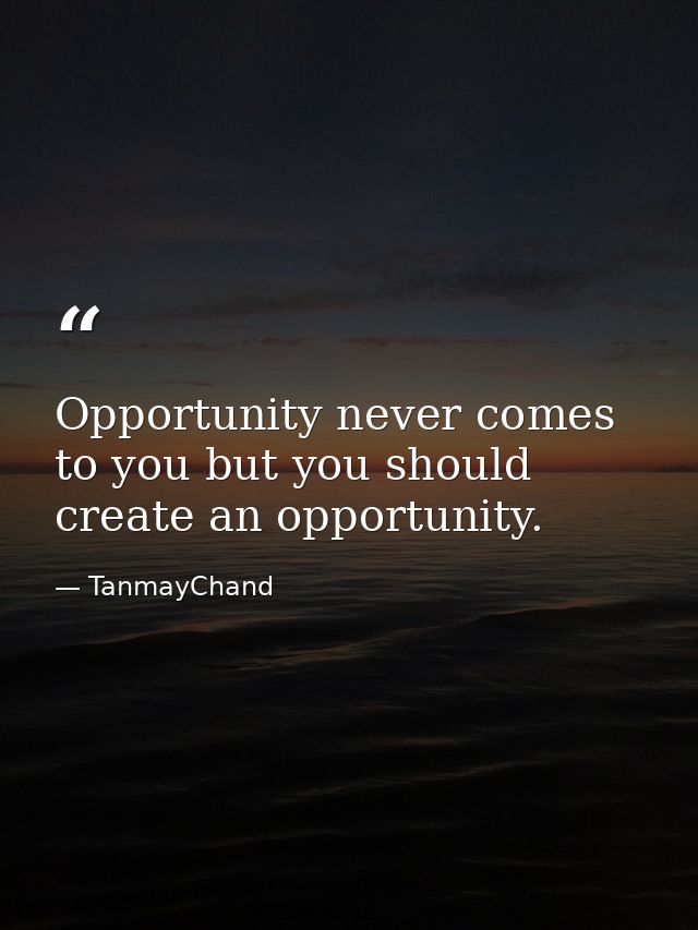Opportunity never comes to you but you should create an opportunity. — TanmayChand