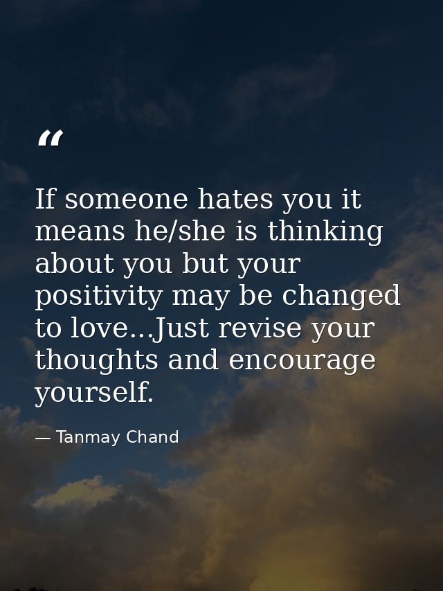 If someone hates you it means he/she is thinking about you but your positivity may be changed to love...Just revise your — Tanmay Chand
