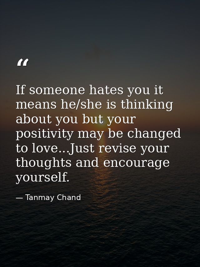 If someone hates you it means he/she is thinking about you but your positivity may be changed to love...Just revise your — Tanmay Chand