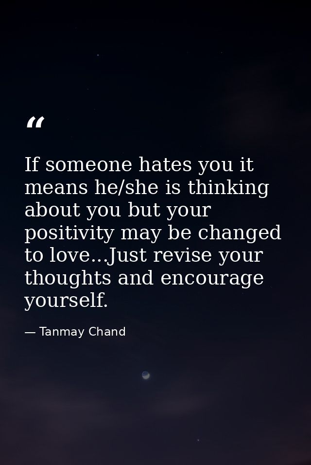 If someone hates you it means he/she is thinking about you but your positivity may be changed to love...Just revise your — Tanmay Chand