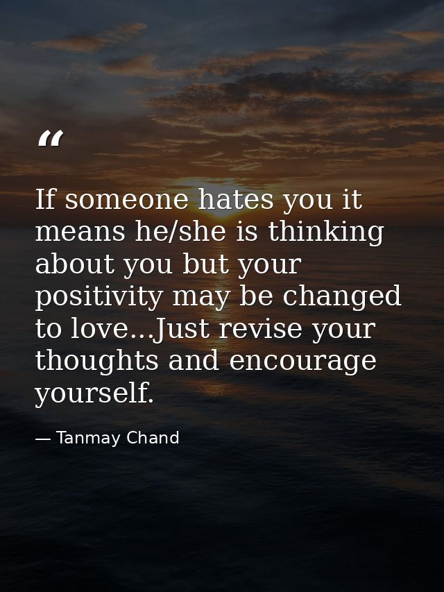 If someone hates you it means he/she is thinking about you but your positivity may be changed to love...Just revise your — Tanmay Chand