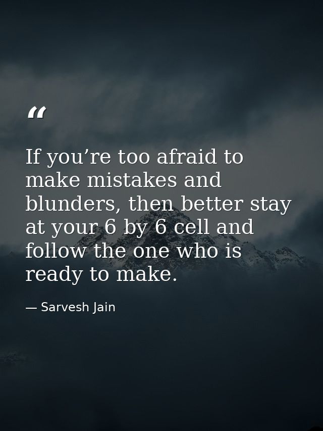 If you’re too afraid to make mistakes and blunders, then better stay at your 6 by 6 cell and follow the one who is ready — Sarvesh Jain