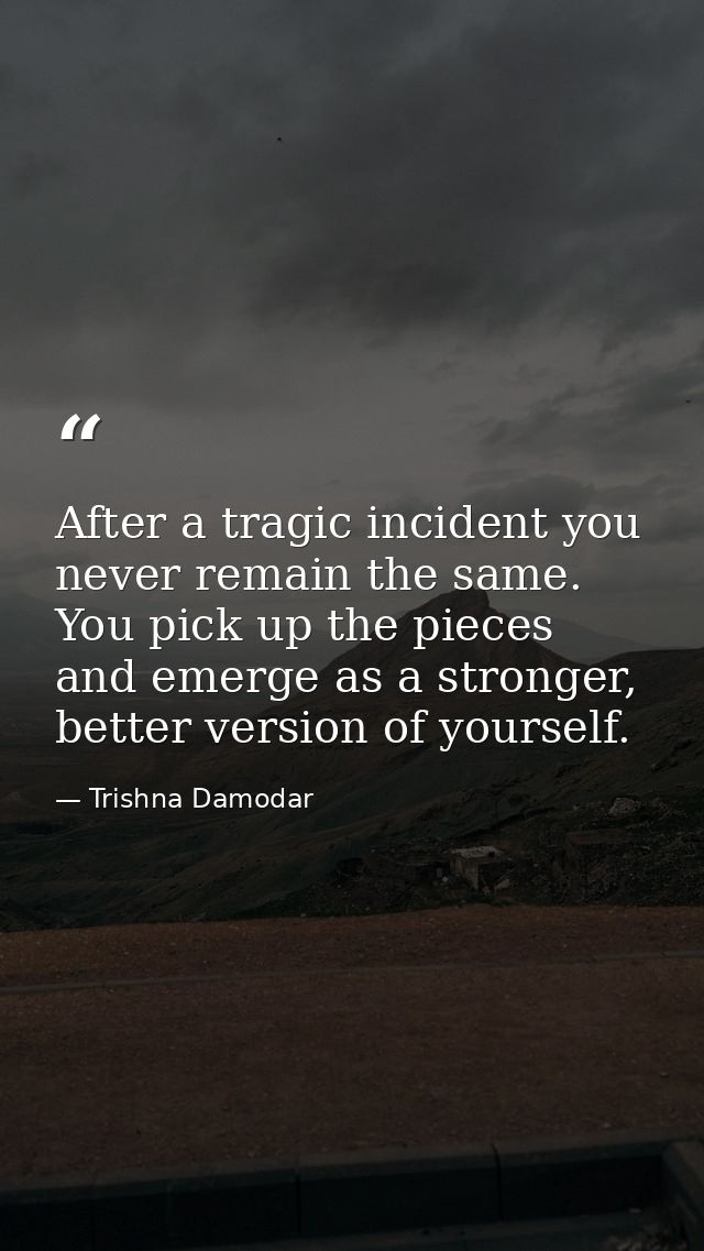 After a tragic incident you never remain the same. You pick up the pieces and emerge as a stronger, better version of yo — Trishna Damodar