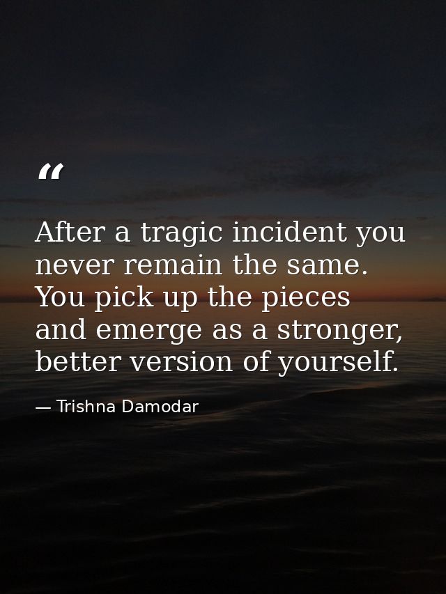 After a tragic incident you never remain the same. You pick up the pieces and emerge as a stronger, better version of yo — Trishna Damodar