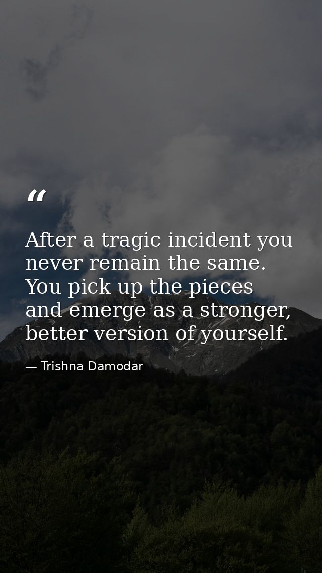 After a tragic incident you never remain the same. You pick up the pieces and emerge as a stronger, better version of yo — Trishna Damodar