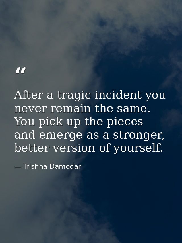 After a tragic incident you never remain the same. You pick up the pieces and emerge as a stronger, better version of yo — Trishna Damodar