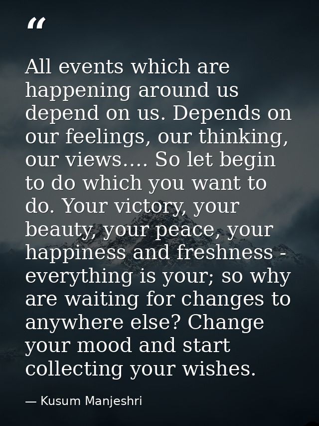All events which are happening around us depend on us. Depends on our feelings, our thinking, our views…. So let begin t — Kusum Manjeshri