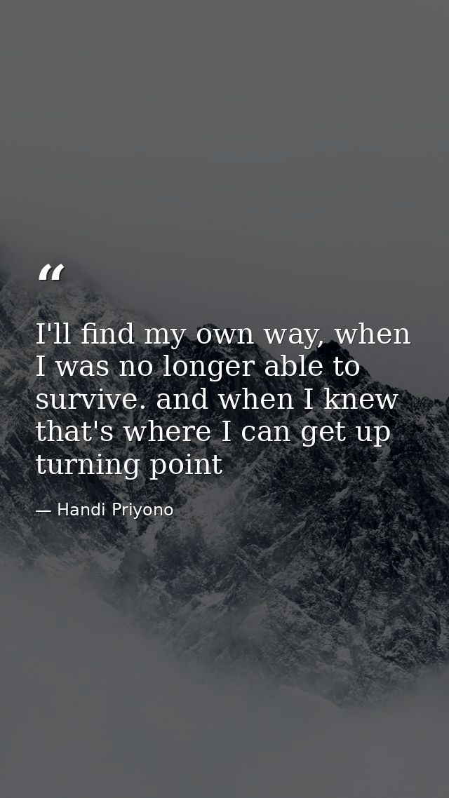 I'll find my own way, when I was no longer able to survive. and when I knew that's where I can get up turning point — Handi Priyono