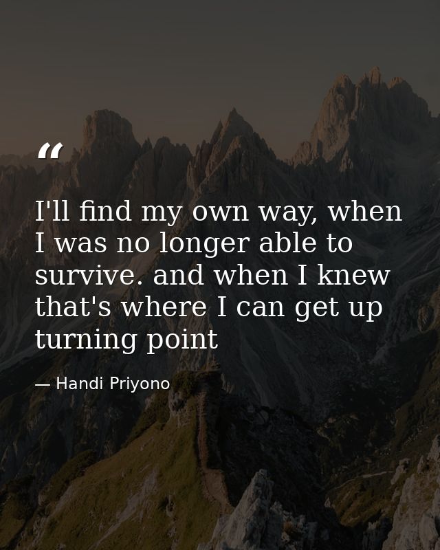 I'll find my own way, when I was no longer able to survive. and when I knew that's where I can get up turning point — Handi Priyono