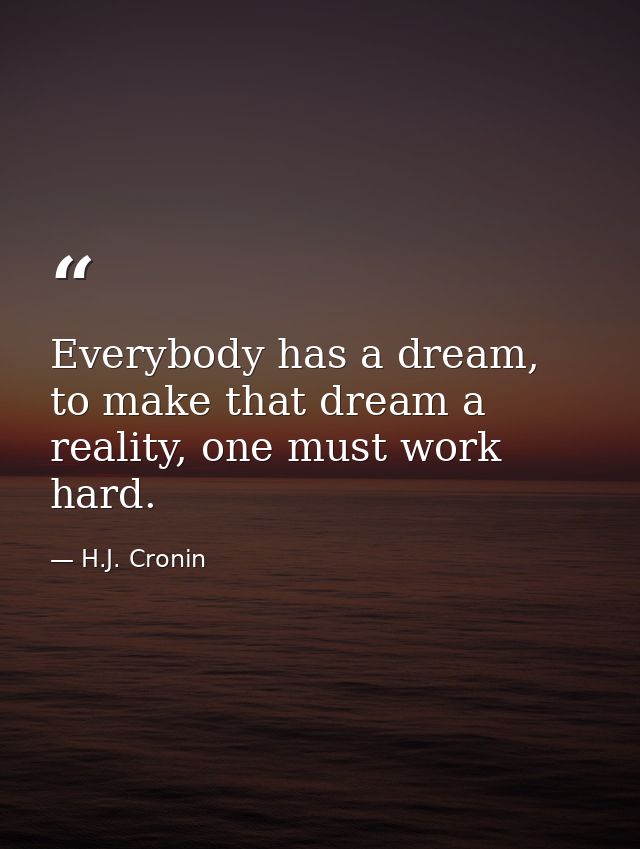 Everybody has a dream, to make that dream a reality, one must work hard. — H.J. Cronin
