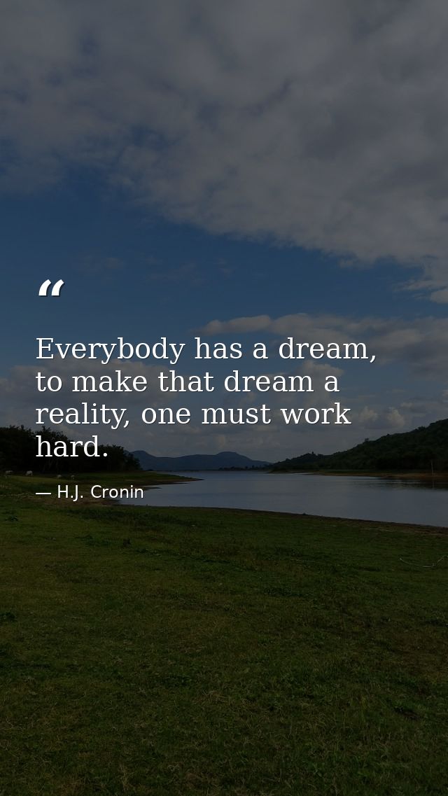 Everybody has a dream, to make that dream a reality, one must work hard. — H.J. Cronin