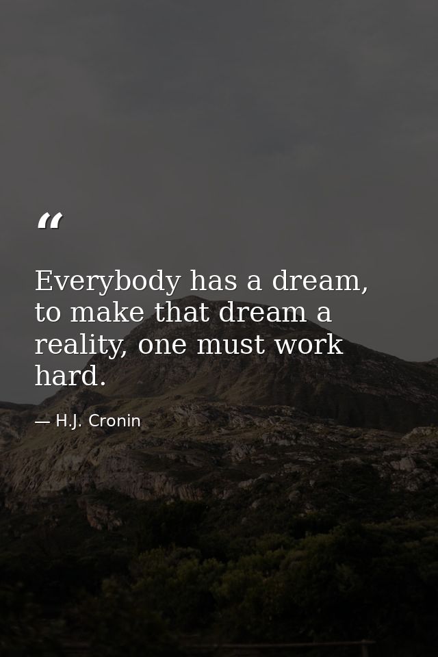 Everybody has a dream, to make that dream a reality, one must work hard. — H.J. Cronin