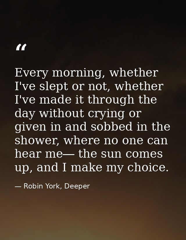 Every morning, whether I've slept or not, whether I've made it through the day without crying or given in and sobbed in  — Robin York, Deeper