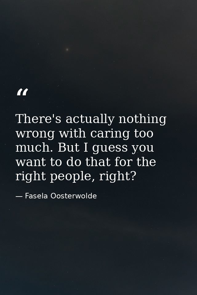 There's actually nothing wrong with caring too much. But I guess you want to do that for the right people, right? — Fasela Oosterwolde